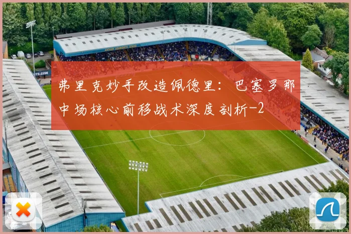 弗里克妙手改造佩德里:巴塞罗那中场核心前移战术深度剖析