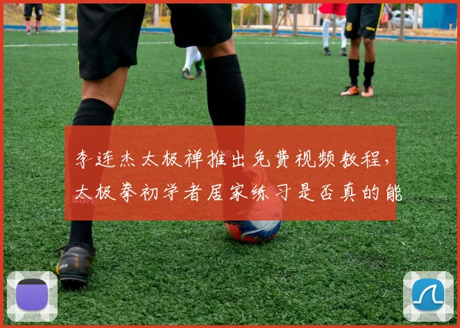 李连杰太极禅推出免费视频教程,太极拳初学者居家练习是否真的能入门